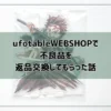 ufotableWEBSHOPで不良品を返品交換した話【問い合わせ先とかかった日数も紹介】
