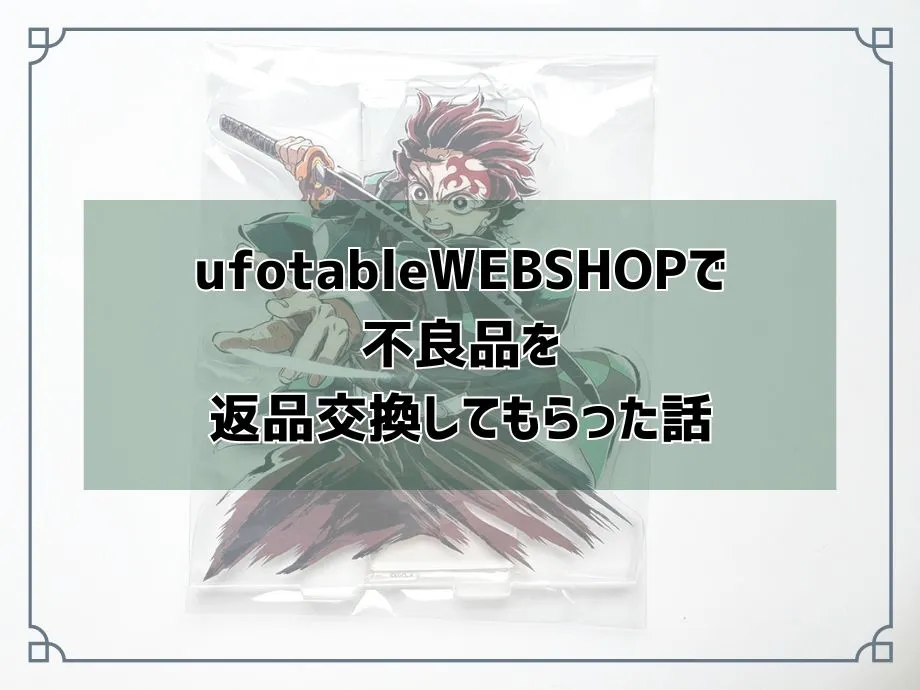 ufotableWEBSHOPで不良品を返品交換した話【問い合わせ先とかかった日数も紹介】